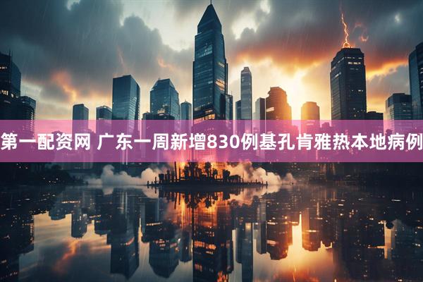 第一配资网 广东一周新增830例基孔肯雅热本地病例