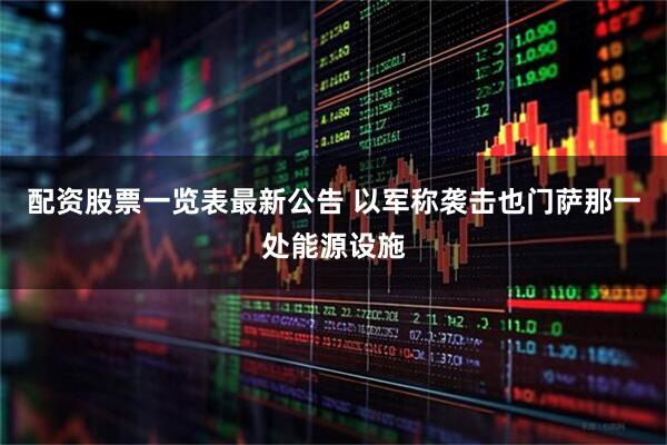 配资股票一览表最新公告 以军称袭击也门萨那一处能源设施