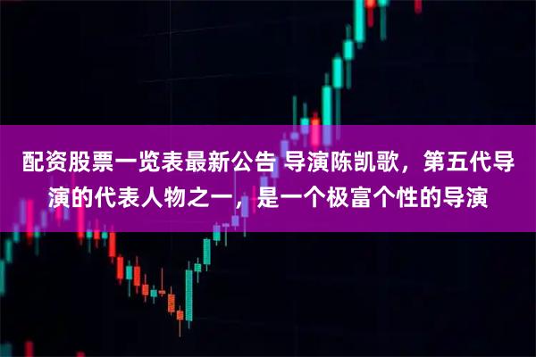 配资股票一览表最新公告 导演陈凯歌，第五代导演的代表人物之一，是一个极富个性的导演