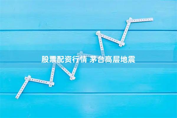 股票配资行情 茅台高层地震