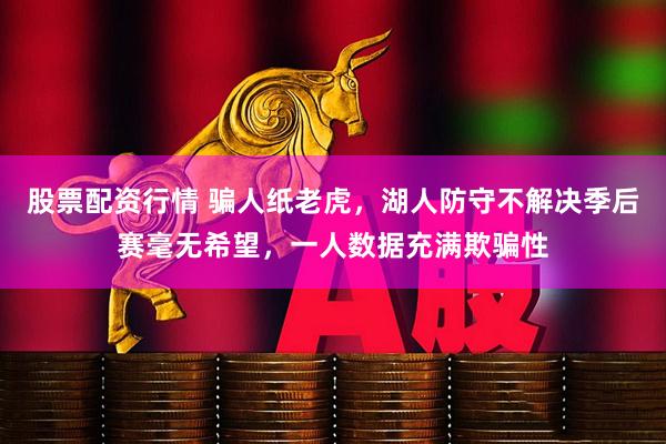 股票配资行情 骗人纸老虎，湖人防守不解决季后赛毫无希望，一人数据充满欺骗性