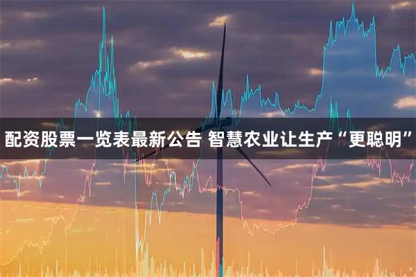 配资股票一览表最新公告 智慧农业让生产“更聪明”