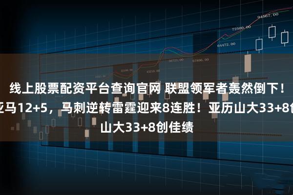 线上股票配资平台查询官网 联盟领军者轰然倒下！文班亚马12+5，马刺逆转雷霆迎来8连胜！亚历山大33+8创佳绩